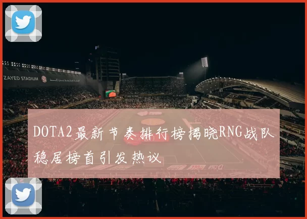 DOTA2最新节奏排行榜揭晓RNG战队稳居榜首引发热议