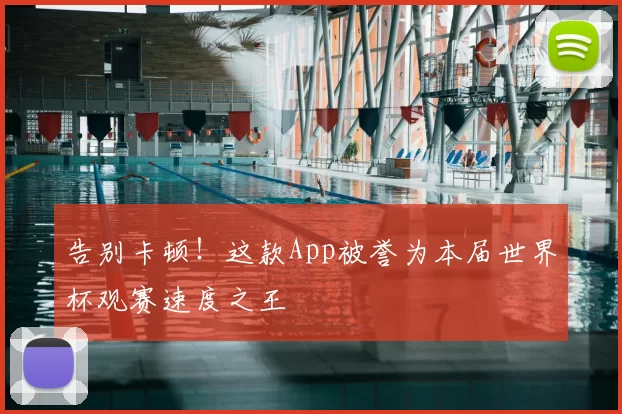 告别卡顿!这款App被誉为本届世界杯观赛速度之王