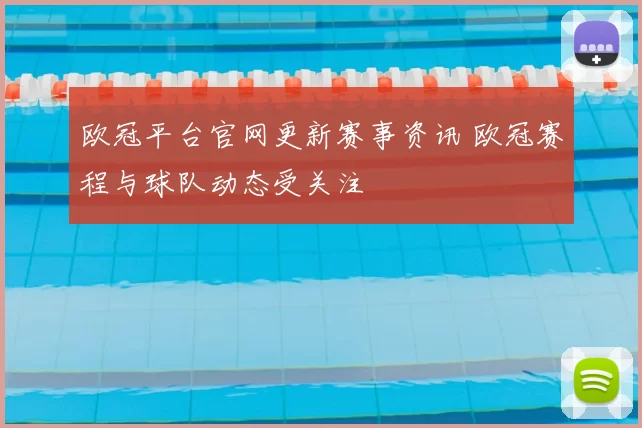 欧冠平台官网更新赛事资讯 欧冠赛程与球队动态受关注