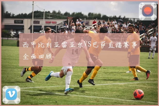 西甲比利亚雷亚尔VS巴萨直播赛事全面回顾