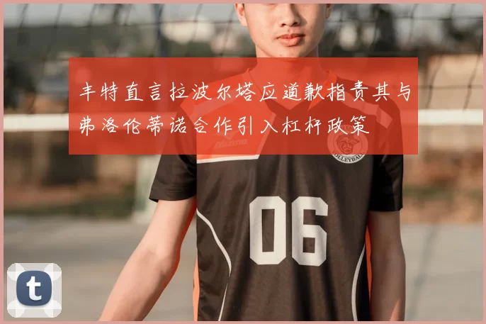 丰特直言拉波尔塔应道歉指责其与弗洛伦蒂诺合作引入杠杆政策
