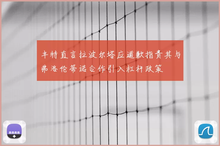 丰特直言拉波尔塔应道歉指责其与弗洛伦蒂诺合作引入杠杆政策