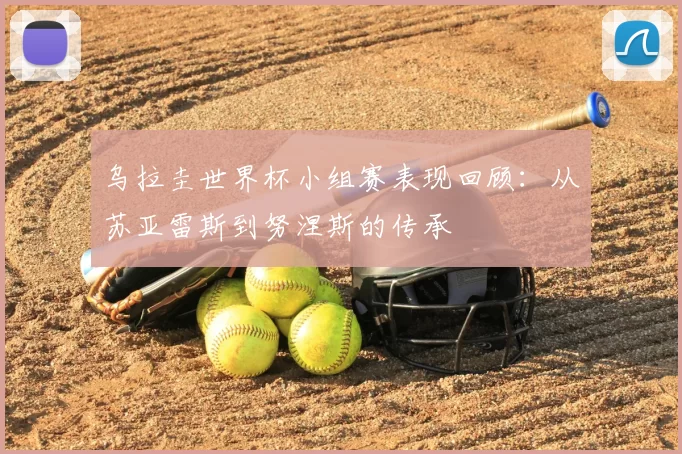 乌拉圭世界杯小组赛表现回顾:从苏亚雷斯到努涅斯的传承