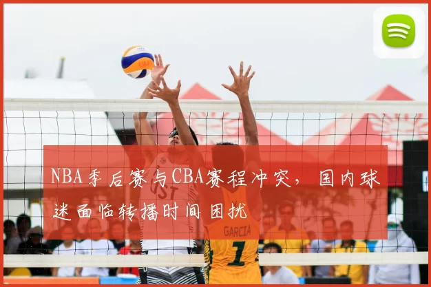 NBA季后赛与CBA赛程冲突，国内球迷面临转播时间困扰