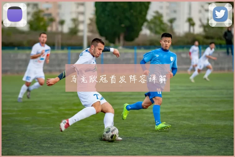 马竞欧冠首发阵容详解
