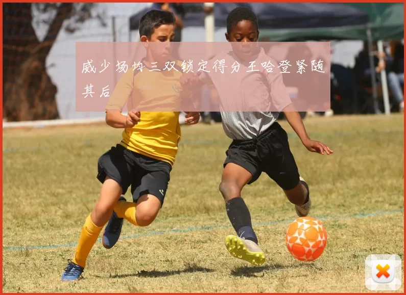 威少场均三双锁定得分王哈登紧随其后