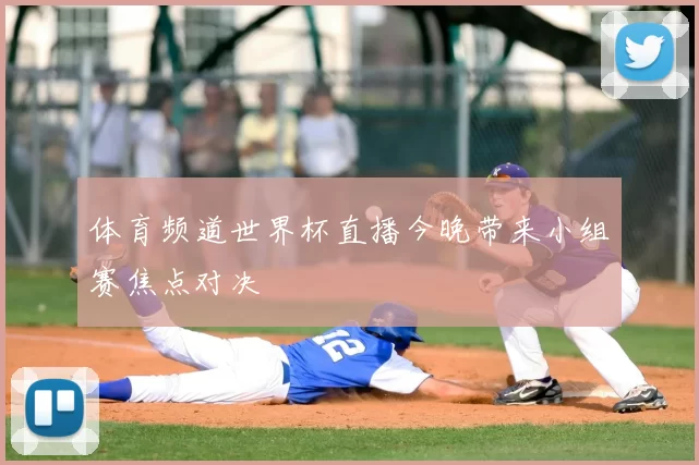 体育频道世界杯直播今晚带来小组赛焦点对决