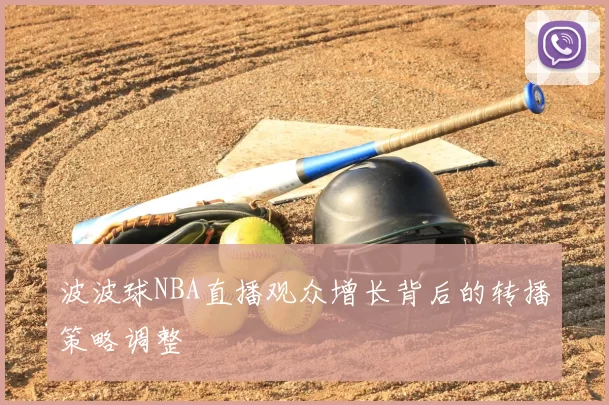 波波球NBA直播观众增长背后的转播策略调整