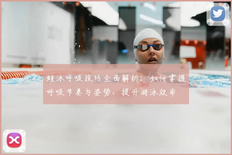 蛙泳呼吸技巧全面解析：如何掌握呼吸节奏与姿势，提升游泳效率