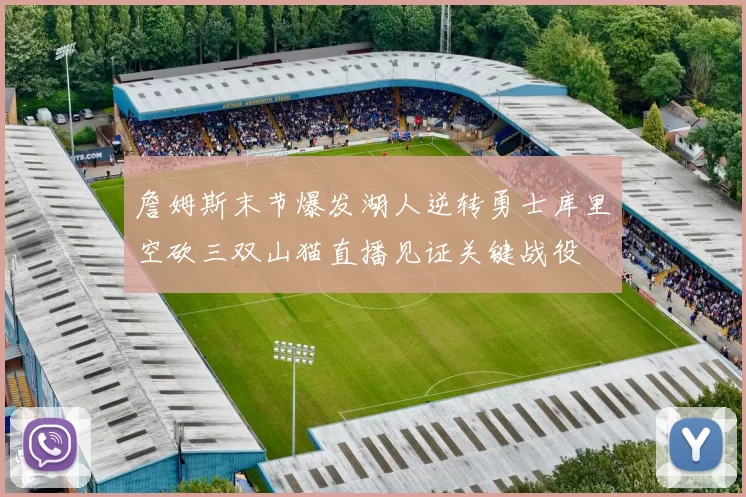 詹姆斯末节爆发湖人逆转勇士库里空砍三双山猫直播见证关键战役