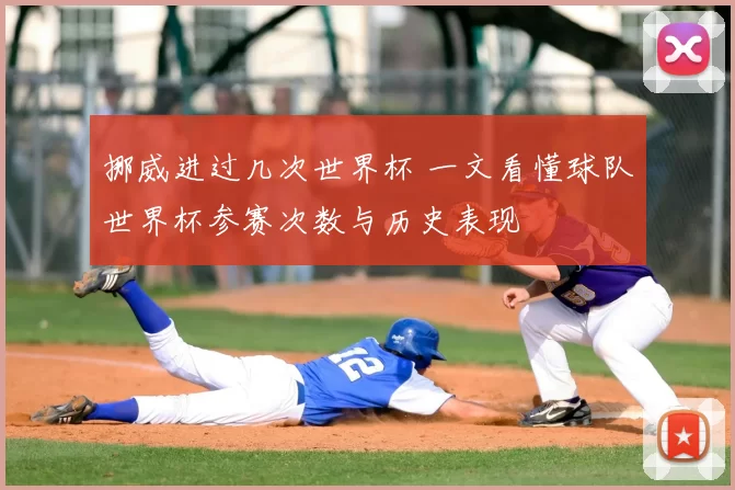 挪威进过几次世界杯 一文看懂球队世界杯参赛次数与历史表现