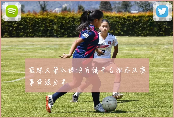 篮球火箭队视频直播平台推荐及赛事资源分享