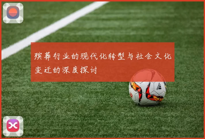殡葬行业的现代化转型与社会文化变迁的深度探讨