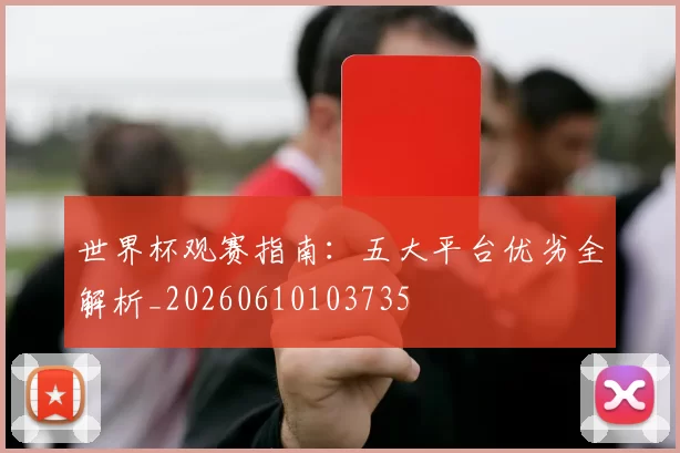 世界杯观赛指南：五大平台优劣全解析_20260610103735