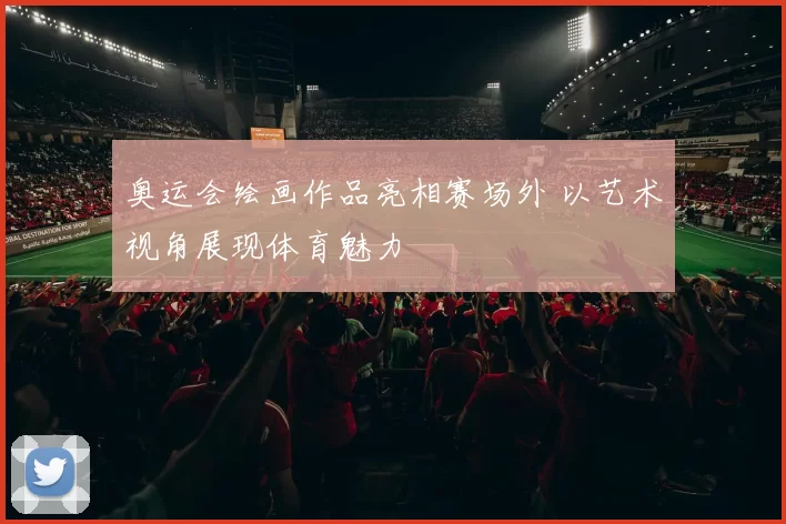 奥运会绘画作品亮相赛场外 以艺术视角展现体育魅力