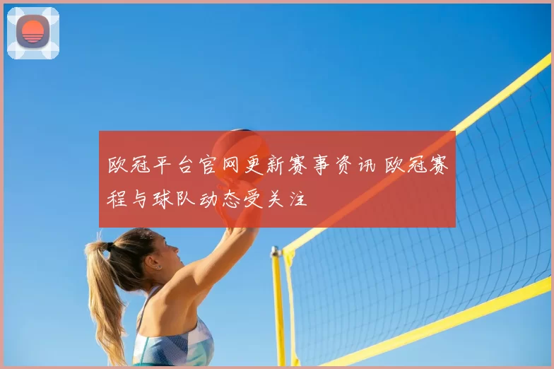 欧冠平台官网更新赛事资讯 欧冠赛程与球队动态受关注
