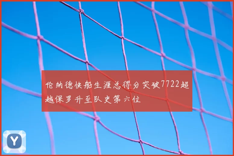 伦纳德快船生涯总得分突破7722超越保罗升至队史第六位