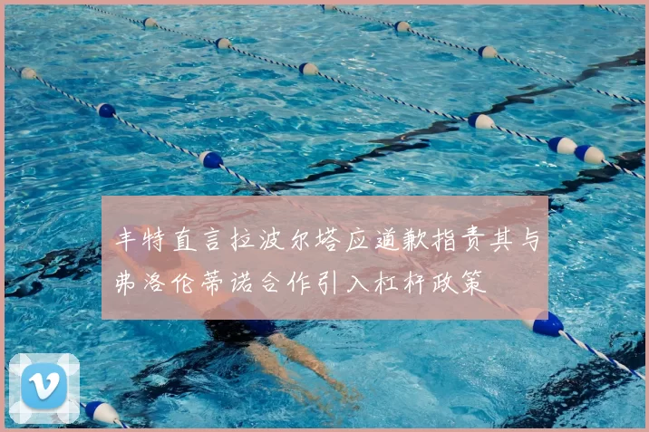 丰特直言拉波尔塔应道歉指责其与弗洛伦蒂诺合作引入杠杆政策