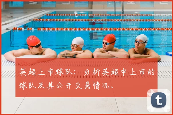 英超上市球队:分析英超中上市的球队及其公开交易情况。