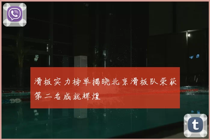 滑板实力榜单揭晓北京滑板队荣获第二名成就辉煌