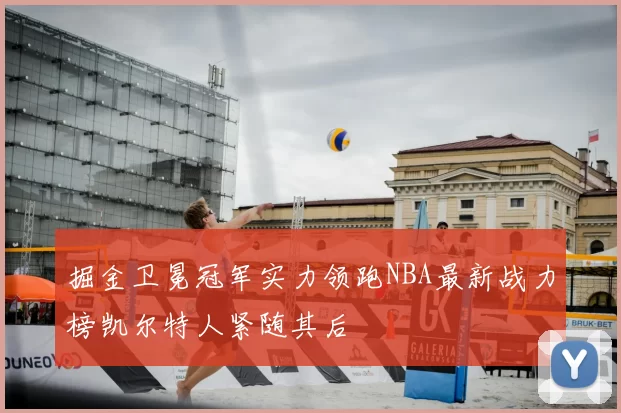 掘金卫冕冠军实力领跑NBA最新战力榜凯尔特人紧随其后