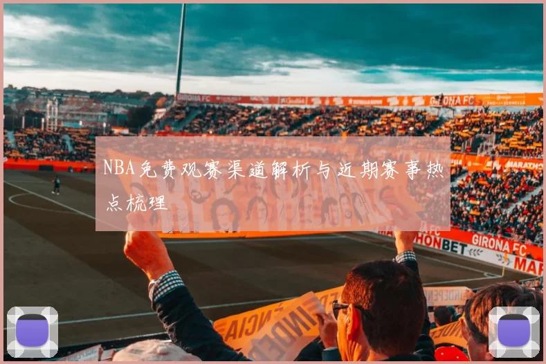 NBA免费观赛渠道解析与近期赛事热点梳理