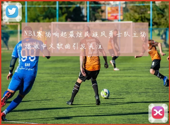NBA赛场响起最炫民族风勇士队主场播放中文歌曲引发关注