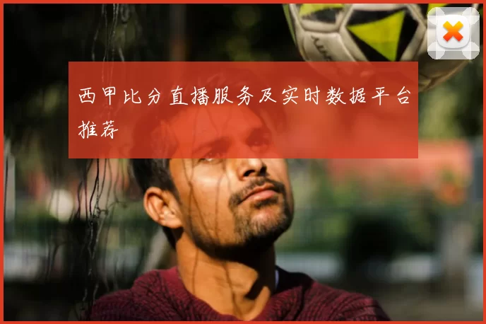 西甲比分直播服务及实时数据平台推荐