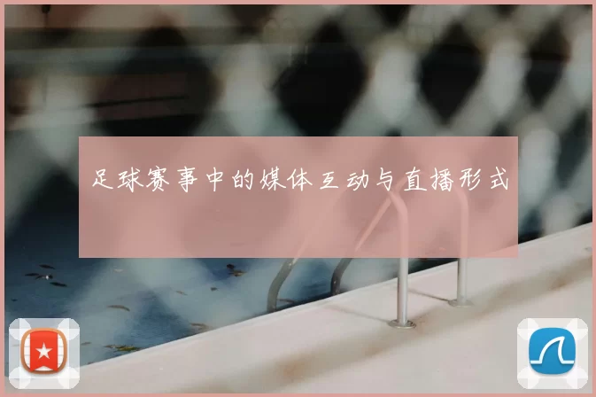 足球赛事中的媒体互动与直播形式