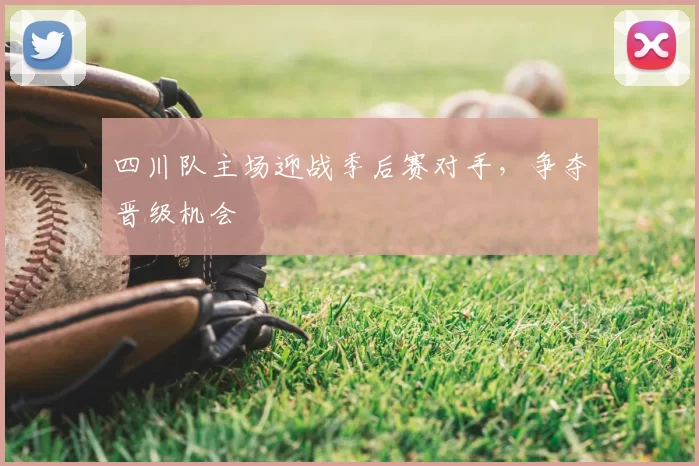 四川队主场迎战季后赛对手,争夺晋级机会