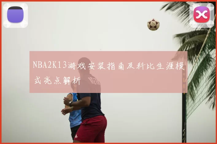 NBA2K13游戏安装指南及科比生涯模式亮点解析
