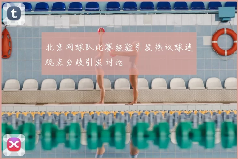 北京网球队比赛经验引发热议球迷观点分歧引发讨论