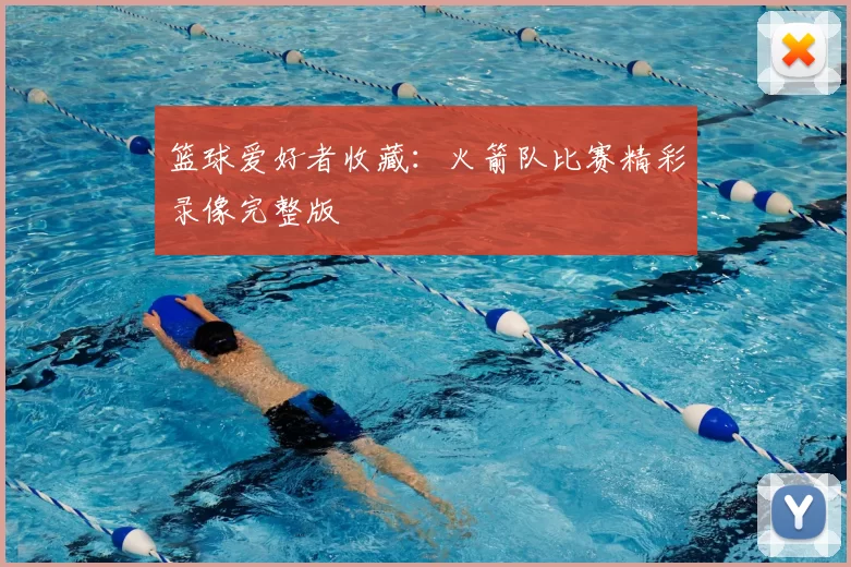 篮球爱好者收藏:火箭队比赛精彩录像完整版