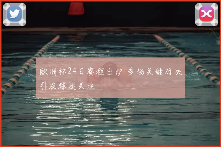 欧洲杯24日赛程出炉 多场关键对决引发球迷关注