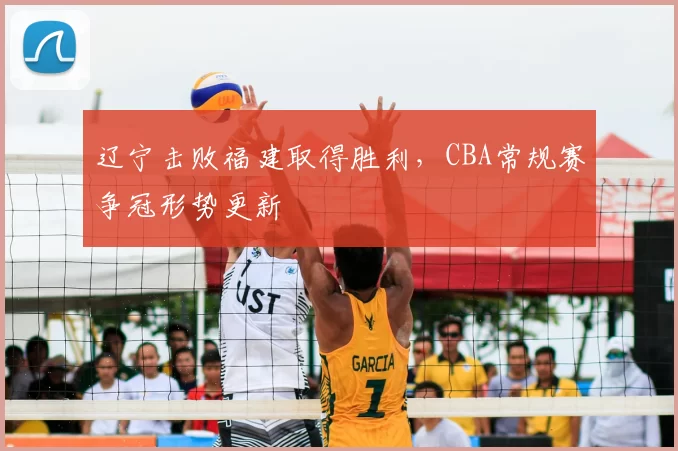 辽宁击败福建取得胜利，CBA常规赛争冠形势更新