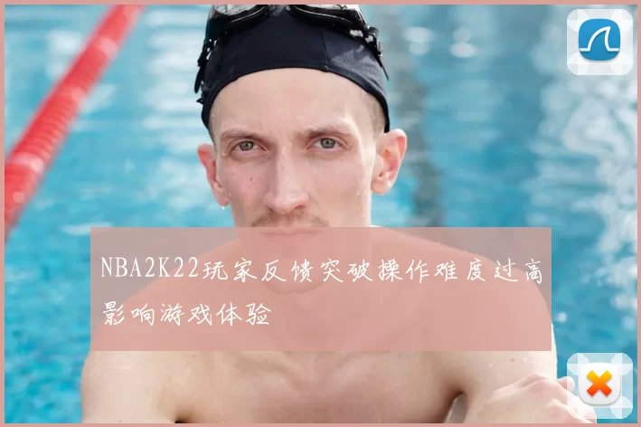 NBA2K22玩家反馈突破操作难度过高影响游戏体验