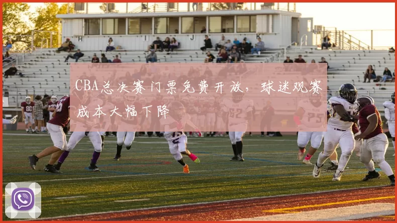 CBA总决赛门票免费开放,球迷观赛成本大幅下降