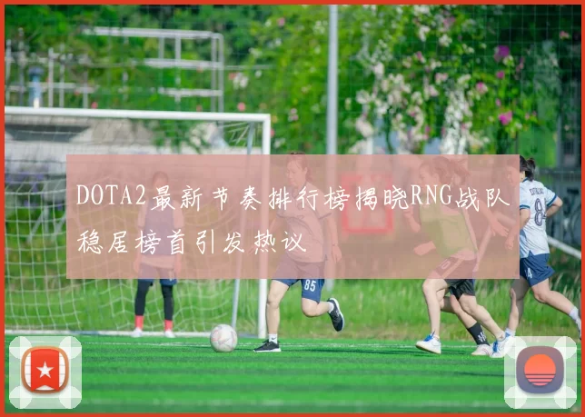 DOTA2最新节奏排行榜揭晓RNG战队稳居榜首引发热议
