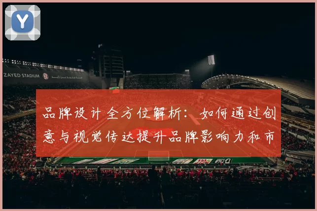品牌设计全方位解析:如何通过创意与视觉传达提升品牌影响力和市场竞争力