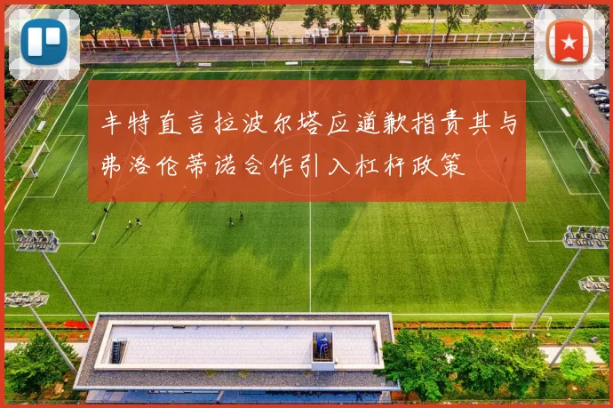 丰特直言拉波尔塔应道歉指责其与弗洛伦蒂诺合作引入杠杆政策