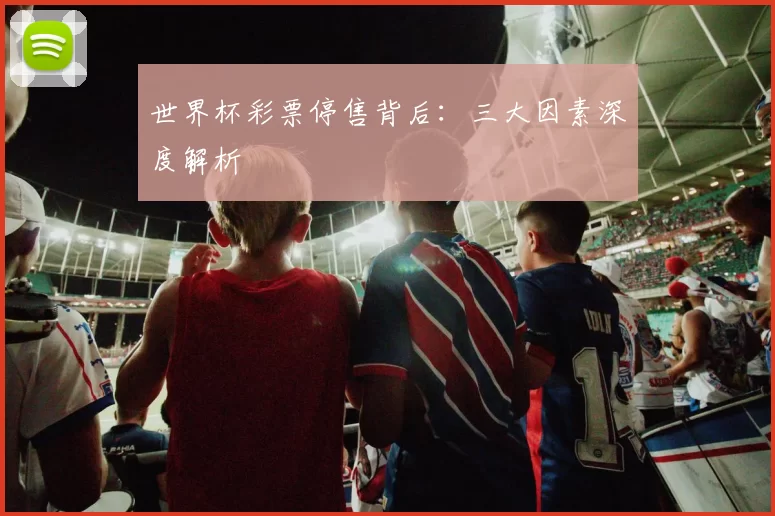世界杯彩票停售背后:三大因素深度解析