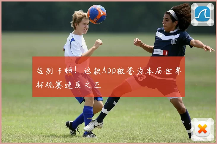 告别卡顿!这款App被誉为本届世界杯观赛速度之王