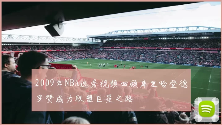 2009年NBA选秀视频回顾库里哈登德罗赞成为联盟巨星之路
