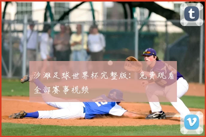 沙滩足球世界杯完整版:免费观看全部赛事视频