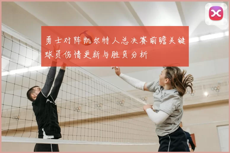 勇士对阵凯尔特人总决赛前瞻关键球员伤情更新与胜负分析
