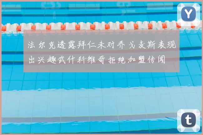 法尔克透露拜仁未对乔戈麦斯表现出兴趣武什科维奇拒绝加盟传闻