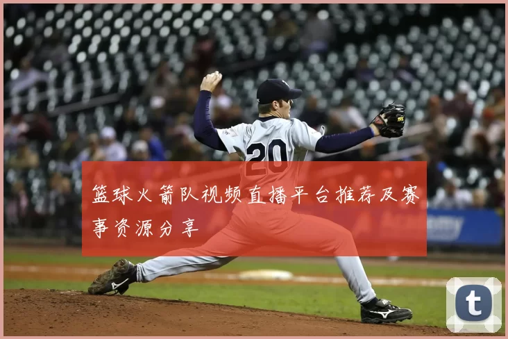 篮球火箭队视频直播平台推荐及赛事资源分享