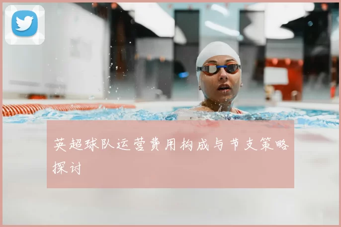 英超球队运营费用构成与节支策略探讨