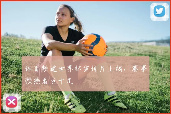 体育频道世界杯宣传片上线，赛事预热看点十足