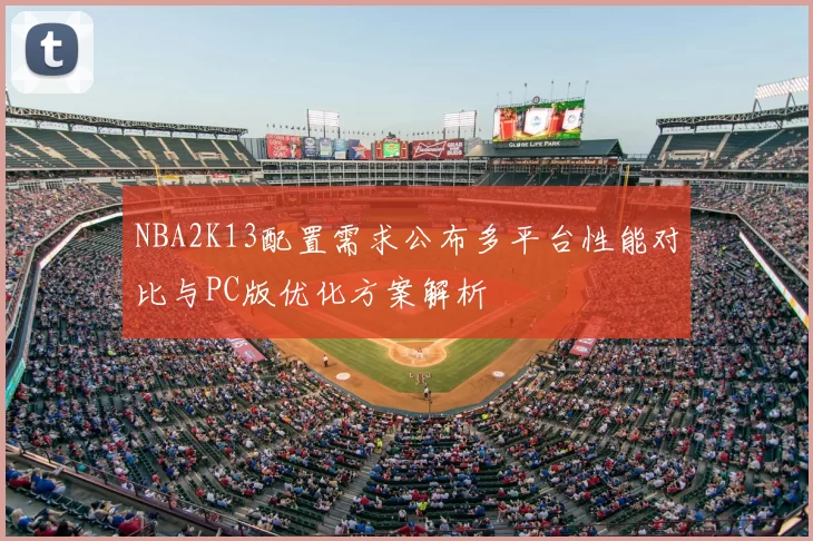 NBA2K13配置需求公布多平台性能对比与PC版优化方案解析